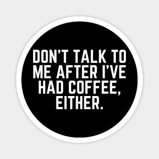 Don't Talk to Me After I've Had Coffee Either - Coffee Addict I love Coffee I Need Coffee But First Coffee Coffee Addicted Coffee Clothes Coffee Quote Magnet